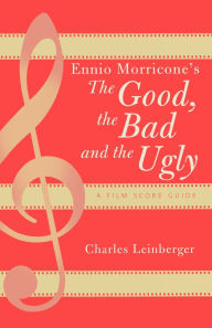 Title: Ennio Morricone's The Good, the Bad and the Ugly: A Film Score Guide / Edition 1, Author: Charles Leinberger University of Texas at El