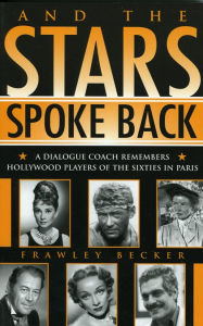 Title: And the Stars Spoke Back: A Dialogue Coach Remembers Hollywood Players of the Sixties in Paris, Author: Frawley Becker