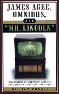 Title: James Agee, Omnibus, and Mr. Lincoln: The Culture of Liberalism and the Challenge of Television 1952-1953, Author: William Hughes