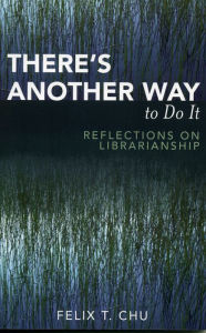 Title: There's Another Way to Do It: Reflections on Librarianship, Author: Felix T. Chu