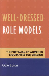 Title: Well-Dressed Role Models: The Portrayal of Women in Biographies for Children, Author: Gale Eaton