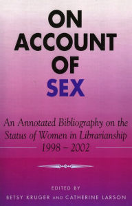 Title: On Account of Sex: An Annotated Bibliography on the Status of Women in Librarianship, Author: Betsy Kruger