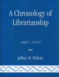 Title: A Chronology of Librarianship, 1960-2000, Author: Jeffrey M. Wilhite