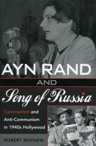 Title: Ayn Rand and Song of Russia: Communism and Anti-Communism in 1940s Hollywood, Author: Robert Mayhew