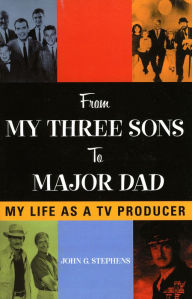 Title: From My Three Sons to Major Dad: My Life as a TV Producer, Author: John G. Stephens executive producer and pr