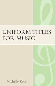Title: Uniform Titles for Music, Author: Michelle Koth
