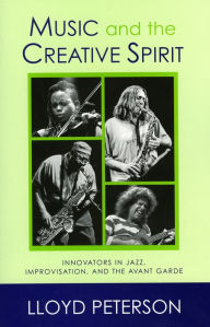Title: Music and the Creative Spirit: Innovators in Jazz, Improvisation, and the Avant Garde, Author: Lloyd Peterson