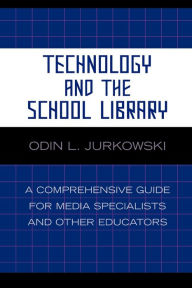 Title: Technology and the School Library: A Comprehensive Guide for Media Specialists and Other Educators / Edition 1, Author: Odin L. Jurkowski