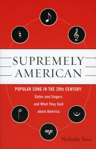 Title: Supremely American: Popular Song in the 20th Century - Styles, Singers, and Milieus, and How They Reflected American Society, Author: Nicholas E Tawa