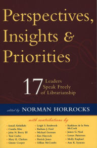 Title: Perspectives, Insights, & Priorities: 17 Leaders Speak Freely of Librarianship, Author: Norman Horrocks