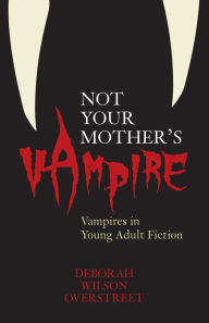 Title: Not Your Mother's Vampire: Vampires in Young Adult Fiction, Author: Deborah Wilson Overstreet