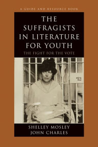 Title: The Suffragists in Literature for Youth: The Fight for the Vote, Author: Shelley Mosley
