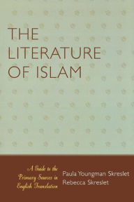 Title: The Literature of Islam: A Guide to the Primary Sources in English Translation, Author: Paula Youngman Skreslet