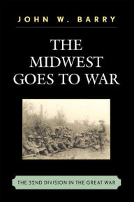 Title: The Midwest Goes To War: The 32nd Division in the Great War, Author: John W. Barry