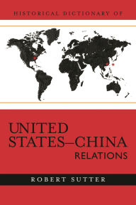 Title: Historical Dictionary of United States-China Relations, Author: Robert G. Sutter