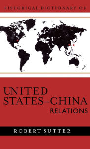 Title: Historical Dictionary of United States-China Relations, Author: Robert G. Sutter