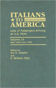 Title: Italians to America: April 1902 - June 1902: Lists of Passengers Arriving at U.S. Ports, Author: Ira A. Glazier