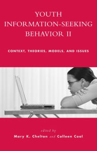 Title: Youth Information Seeking Behavior II: Context, Theories, Models, and Issues, Author: Mary K. Chelton