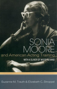 Title: Sonia Moore and American Acting Training: With a Sliver of Wood in Hand, Author: Suzanne M. Trauth