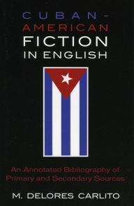 Title: Cuban American Fiction in English: An Annotated Bibliography of Primary and Secondary Sources, Author: Delores M. Carlito