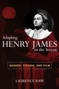 Title: Adapting Henry James to the Screen: Gender, Fiction, and Film, Author: Laurence Raw author of The Ridley Scott Encyclopedia