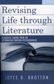 Title: Revising Life Through Literature: Dialogical Change from the Reformation through Postmodernism, Author: Joyce D. Brotton