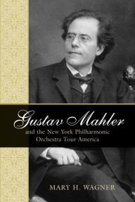 Title: Gustav Mahler and the New York Philharmonic Orchestra Tour America, Author: Mary H. Wagner