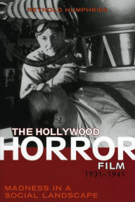 Title: The Hollywood Horror Film, 1931-1941: Madness in a Social Landscape, Author: Reynold Humphries