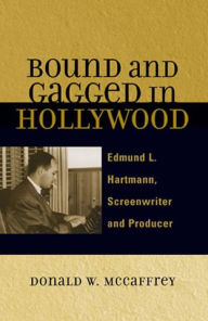 Title: Bound and Gagged in Hollywood: Edward L. Hartmann, Screenwriter and Producer, Author: Donald W. McCaffrey