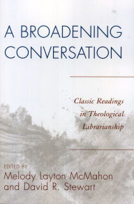 Title: A Broadening Conversation: Classic Readings in Theological Librarianship, Author: Melody Layton McMahon