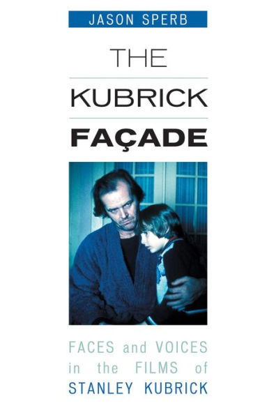 The Kubrick Facade: Faces and Voices in the Films of Stanley Kubrick