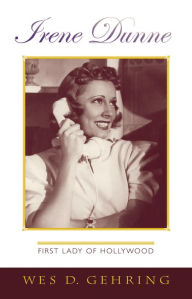 Title: Irene Dunne: First Lady of Hollywood, Author: Wes D. Gehring