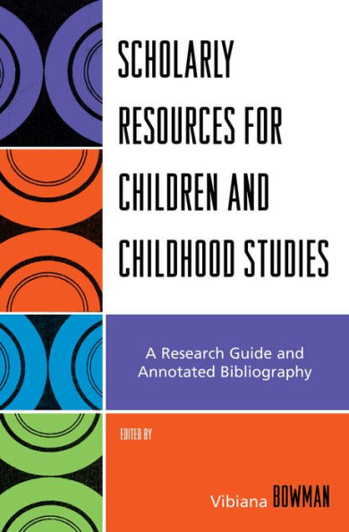 Scholarly Resources for Children and Childhood Studies: A Research Guide and Annotated Bibliography