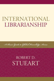 Title: International Librarianship: A Basic Guide to Global Knowledge Access, Author: Robert D. Stueart
