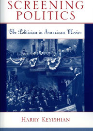 Title: Screening Politics: The Politician in American Movies, Author: Harry Keyishian Professor Emeritus of Eng