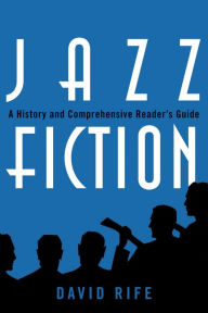 Title: Jazz Fiction: A History and Comprehensive Reader's Guide / Edition 1, Author: David Rife