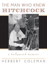 Title: The Man Who Knew Hitchcock: A Hollywood Memoir / Edition 1, Author: Herbert Coleman