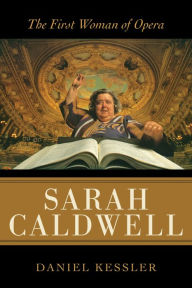 Title: Sarah Caldwell: The First Woman of Opera, Author: Daniel Kessler