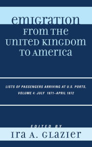 Title: Emigration from the United Kingdom to America: Lists of Passengers Arriving at U.S. Ports, July 1871 - April 1872, Author: Ira A. Glazier