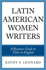 Title: Latin American Women Writers: A Resource Guide to Titles in English, Author: Kathy S. Leonard