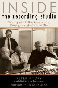 Title: Inside the Recording Studio: Working with Callas, Rostropovich, Domingo, and the Classical Elite, Author: Peter Andry