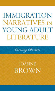 Title: Immigration Narratives in Young Adult Literature: Crossing Borders, Author: Joanne Brown