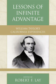 Title: Lessons of Infinite Advantage: William Taylor's California Experiences, Author: Robert F. Lay