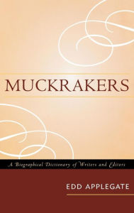 Title: Muckrakers: A Biographical Dictionary of Writers and Editors, Author: Edd Applegate
