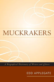 Title: Muckrakers: A Biographical Dictionary of Writers and Editors, Author: Edd Applegate