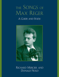 Title: The Songs of Max Reger: A Guide and Study, Author: Richard Mercier