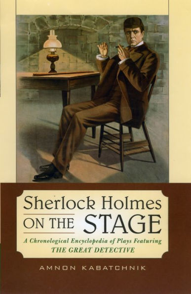 Sherlock Holmes on the Stage: A Chronological Encyclopedia of Plays Featuring Great Detective