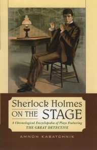 Title: Sherlock Holmes on the Stage: A Chronological Encyclopedia of Plays Featuring the Great Detective, Author: Amnon Kabatchnik