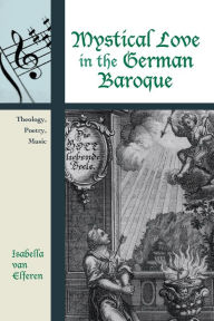 Title: Mystical Love in the German Baroque: Theology, Poetry, Music, Author: Isabella van Elferen