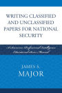 Writing Classified and Unclassified Papers for National Security: A Scarecrow Professional Intelligence Education Series Manual